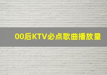 00后KTV必点歌曲播放量