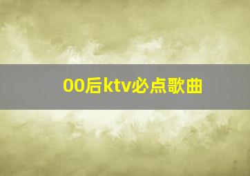 00后ktv必点歌曲