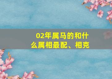 02年属马的和什么属相最配、相克