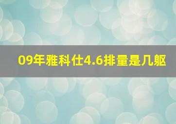 09年雅科仕4.6排量是几躯