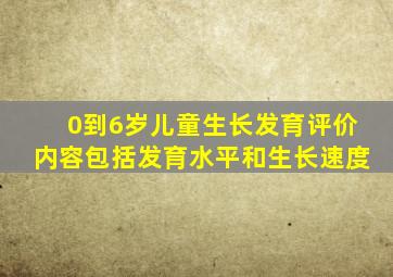 0到6岁儿童生长发育评价内容包括发育水平和生长速度