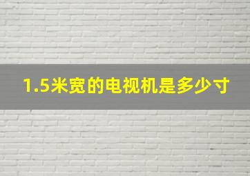 1.5米宽的电视机是多少寸