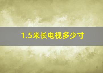 1.5米长电视多少寸