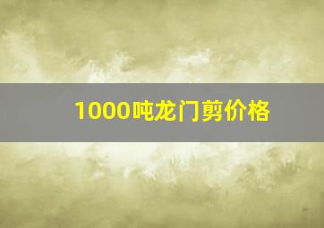 1000吨龙门剪价格