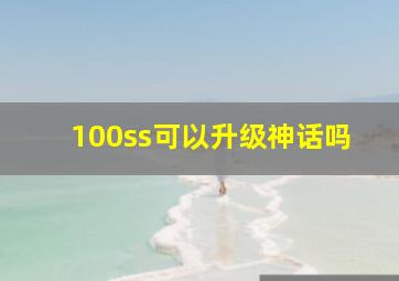 100ss可以升级神话吗