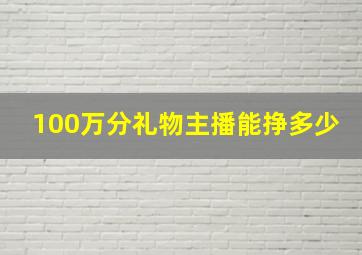 100万分礼物主播能挣多少