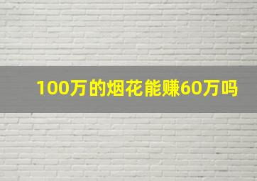 100万的烟花能赚60万吗