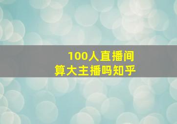 100人直播间算大主播吗知乎