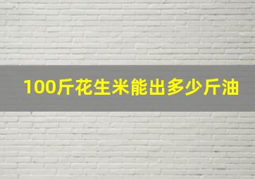 100斤花生米能出多少斤油