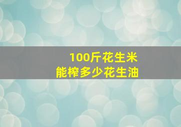 100斤花生米能榨多少花生油