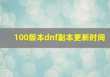 100版本dnf副本更新时间