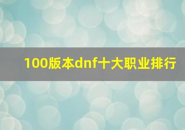 100版本dnf十大职业排行