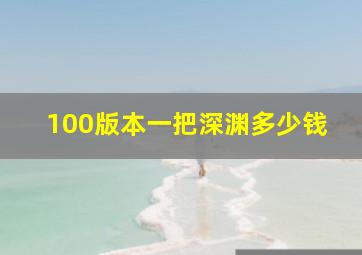 100版本一把深渊多少钱