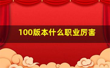 100版本什么职业厉害