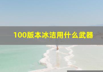 100版本冰洁用什么武器