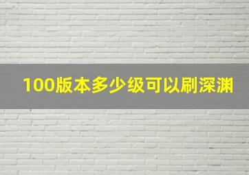 100版本多少级可以刷深渊