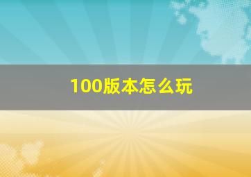 100版本怎么玩