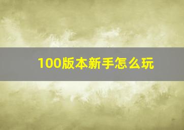 100版本新手怎么玩