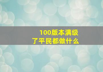 100版本满级了平民都做什么