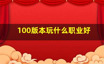 100版本玩什么职业好