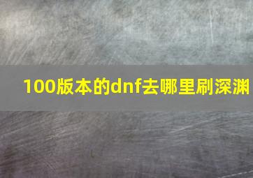 100版本的dnf去哪里刷深渊