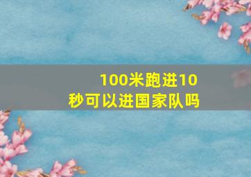 100米跑进10秒可以进国家队吗