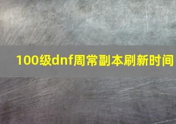 100级dnf周常副本刷新时间