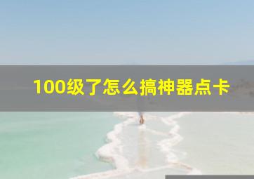 100级了怎么搞神器点卡