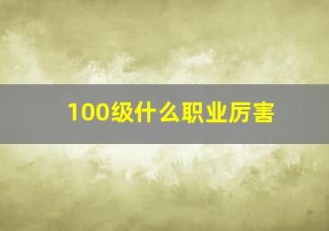 100级什么职业厉害