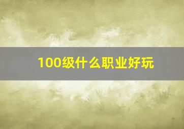 100级什么职业好玩