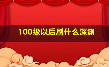 100级以后刷什么深渊