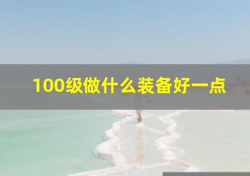 100级做什么装备好一点