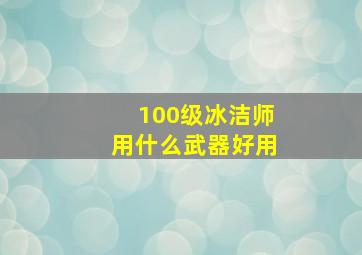 100级冰洁师用什么武器好用