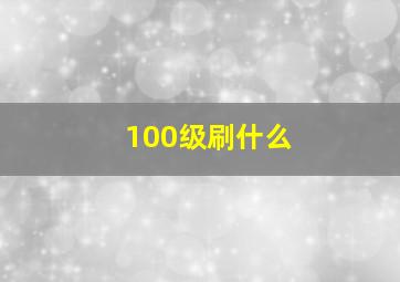 100级刷什么