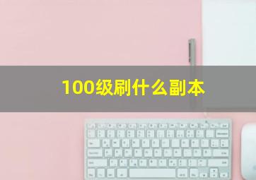 100级刷什么副本