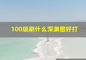 100级刷什么深渊图好打