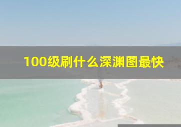 100级刷什么深渊图最快