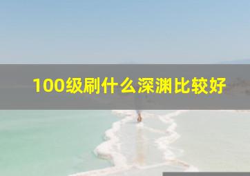 100级刷什么深渊比较好