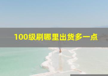 100级刷哪里出货多一点