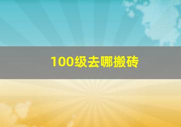 100级去哪搬砖