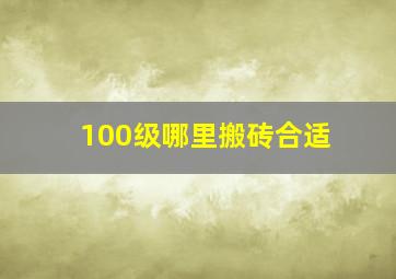 100级哪里搬砖合适