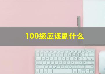 100级应该刷什么