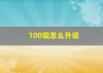 100级怎么升级