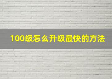 100级怎么升级最快的方法