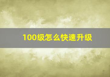 100级怎么快速升级