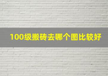 100级搬砖去哪个图比较好