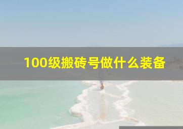 100级搬砖号做什么装备