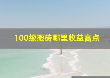 100级搬砖哪里收益高点