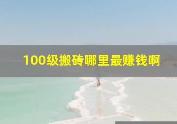 100级搬砖哪里最赚钱啊