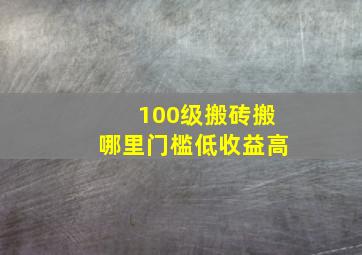 100级搬砖搬哪里门槛低收益高